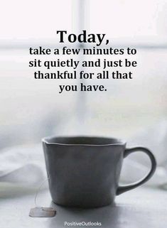 a coffee cup sitting on top of a table next to a window sill with the words today, take a few minutes to sit quietly and just be grateful for all that you have