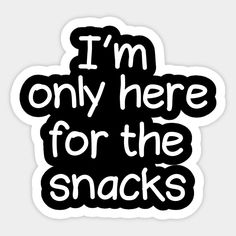 i'm only here for the snacks sticker on a white background with black lettering