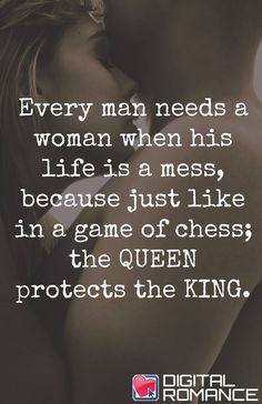 a couple kissing each other with the caption'every man needs a woman when his life is a mess, because just like in a game of chess