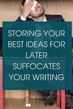 a man sitting at a desk with the words storing your best ideas for later suffocates your writing