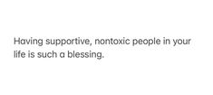 the words having support, nontoxic people in your life is such a blessing