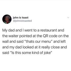 a tweet that reads,'my dad and i went to a restaurant and the waiter pointed at the qr code on the wall and said that our menu