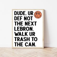 a black and white poster with the words dude urf not the next leron walk up trash to the can