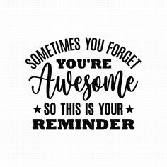 the phrase sometimes you forget, you're awesome so this is your reminder