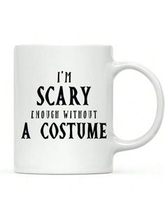 a white coffee mug that says i'm scary enough without a costume on it