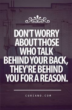 a quote that says don't worry about those who talk behind your back, they're behind you for a reason