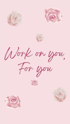 the words work on you, for you are surrounded by pink roses and petals in front of a light pink background