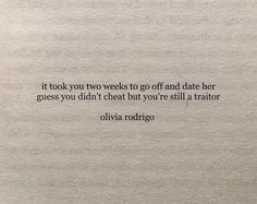 a piece of paper with a quote on it that reads, it took you two weeks to go and date her guess you didn't heat but you're still