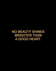 a black background with the words, no beauty shines brighter than a good heart