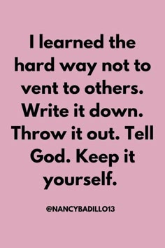 a quote that reads i learned the hard way not to ventt to others write it down throw it out tell god keep it yourself