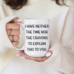 a woman holding a coffee mug with the words i have nether the time nor the crayons to explain this to you