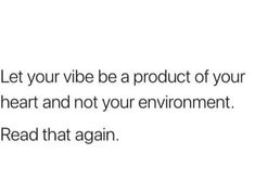 the text reads let your vibe be a product of your heart and not your environment read that again