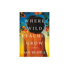 the cover of where wild peaches grow by cade bentleyy is shown in front of an orange tree