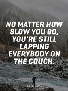 a man standing on top of a rock next to a river with the words no matter how slow you go, you're still lapping everybody on the couch