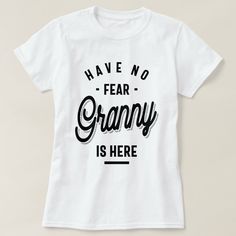 a white t - shirt with the words have no fear granny is here on it