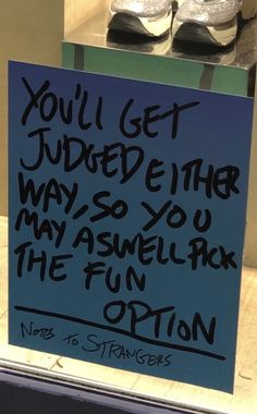 a sign that says you'll get judged either way, so you may aswell pick the fun option