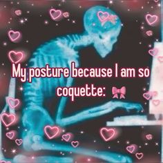 a skeleton sitting in front of a laptop computer with hearts all over the screen and text that reads, my posture because i am so coquette