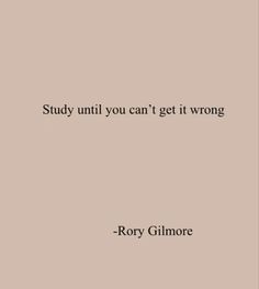 a quote that says, study until you can't get it wrong by roxy gilmore