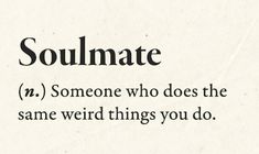 a piece of paper with some type of text on it that says, soulmate m someone who does the same weird things you do