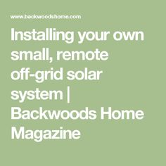 the text reads installing your own small, remote off grid solar system back woods home magazine