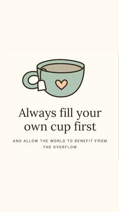 a coffee cup with the words, always fill your own cup first and allow the world to benefit from the overflow