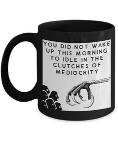 a black coffee mug with the words you did not wake up this morning to idle in the clutches of mediocrity