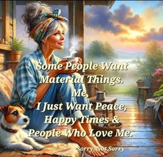 some people want material things me i just want peace, happy times and people who love me