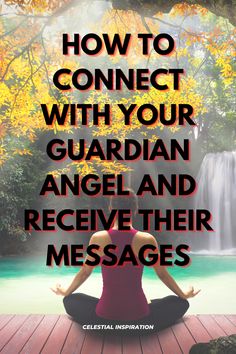 a woman meditating in front of a waterfall with the words how to connect with your guardian angel and receive their messages