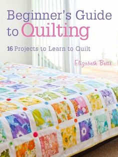 the beginner's guide to quilting 16 projects to learn to quilt