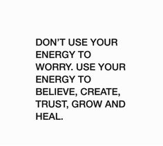 the words don't use your energy to worry use your energy to believe, create, trust, and heal