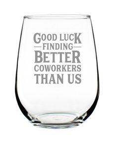 a wine glass with the words good luck, finding better coworkers than us