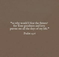 a brown background with the words, so why would i fear the future for your goodness and love pursue me all the days of my life?