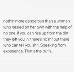 an image with the words, nothing more dangerous than a woman who held her own with the help of no one if you can rise up from the dirt