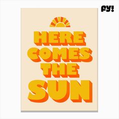 an orange and yellow poster with the words here comes the sun in bold font on it