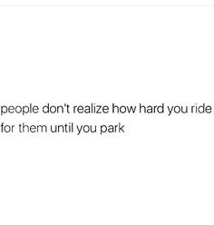 a white background with the words people don't realizing how hard you ride for them until you park