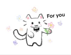 a drawing of a cat holding a flower with the words for you written below it