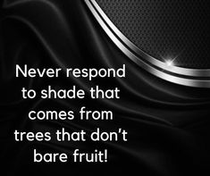 a black and white photo with the words never respond to shade that comes from trees that don't bare fruit