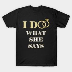 i do what she says t - shirt in black with gold foil on the front