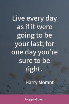 the quote live every day as if it were going to be your last, for one day you're sure to be right