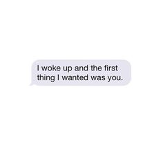 a text message that reads, i woke up and the first thing i wanted was you