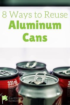 an image of aluminum cans with the title 8 ways to reuse aluminum cans on it