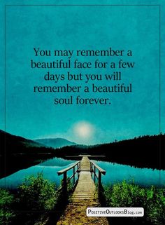 a pier leading to a lake with the words you may remembers a beautiful face for a few days but you will remember a beautiful soul forever