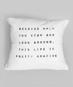 a white pillow with the words because when you stop and look around, this life is pretty amazing