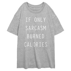 CHIN UP is about feeling confident and having fun both in and out of the gym scene! Who says that workout apparel has to be boring? You're not boring, so your workout style shouldn't be either! Keep yourself laughing with these upbeat workout tees! This funny Juniors' If Sarcasm Burned Calories Oversized T-Shirt features the phrase "If Only Sarcasm Burned Calories" printed in white lettering across the front. You’ve worked hard for that physique, so go ahead and show it off with these new Chin U Casual Gym T-shirt With Screen Print, Relaxed Fit Sports T-shirt With Text Print, Sporty T-shirt With Funny Print For Streetwear, Casual Gym T-shirt With Graphic Print, Gray Athleisure T-shirt With Letter Print, Athletic Heather Workout Tops With Short Sleeves, Casual Relaxed Fit T-shirt For Gym, Funny Text Short Sleeve T-shirt For Gym, Relaxed Fit Gym T-shirt With Text Print