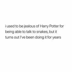 harry potter quote about being able to talk to snakes, but it turns out i've been doing it for years