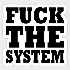 black and white sticker with the words, f u k the system on it