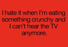 the text reads i hate it when i'm eating something crunchy and i can't hear the tv anymore