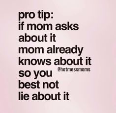 an image of a quote that says pro tip if mom asks about it mom already knows about it so you not lie about it