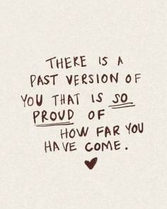 there is a quote that says,'there is a past version of you that is so proud of how far you have come