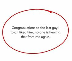 a red circle with the words congratulations to the last guy i told i liked him, no one is hearing that from me again